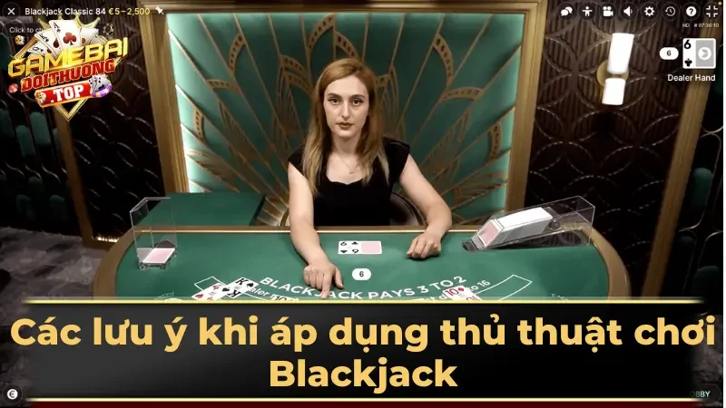 Các lưu ý khi áp dụng thủ thuật chơi Blackjack