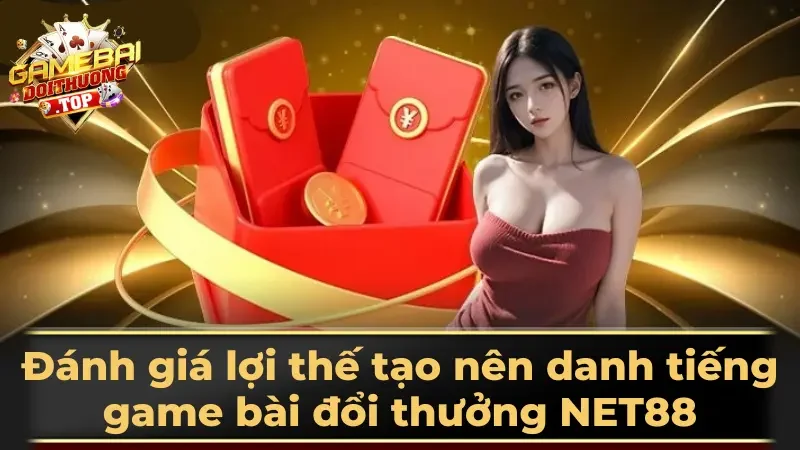 Đánh giá lợi thế tạo nên danh tiếng game bài đổi thưởng NET88