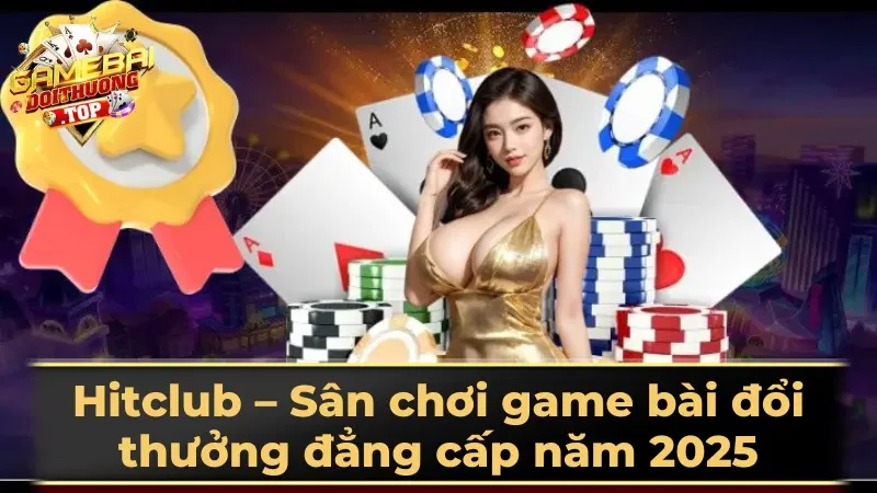 Hitclub – Sân chơi game bài đổi thưởng đẳng cấp năm 2025
