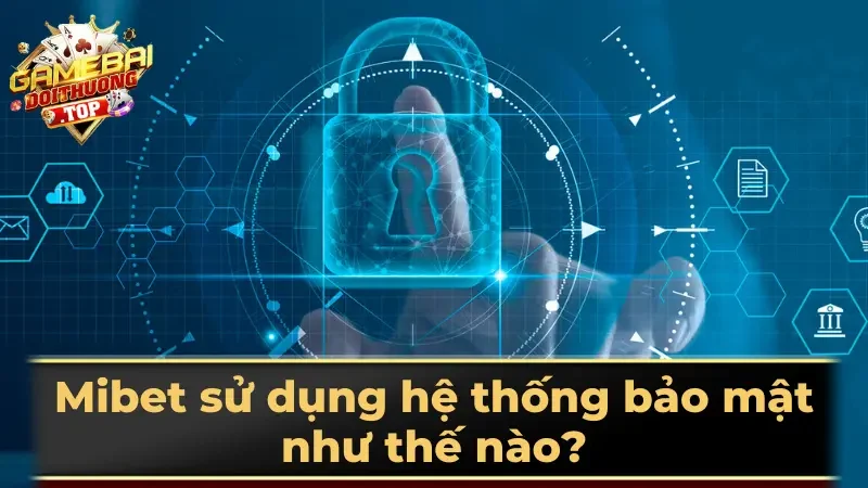 Mibet sử dụng hệ thống bảo mật như thế nào?