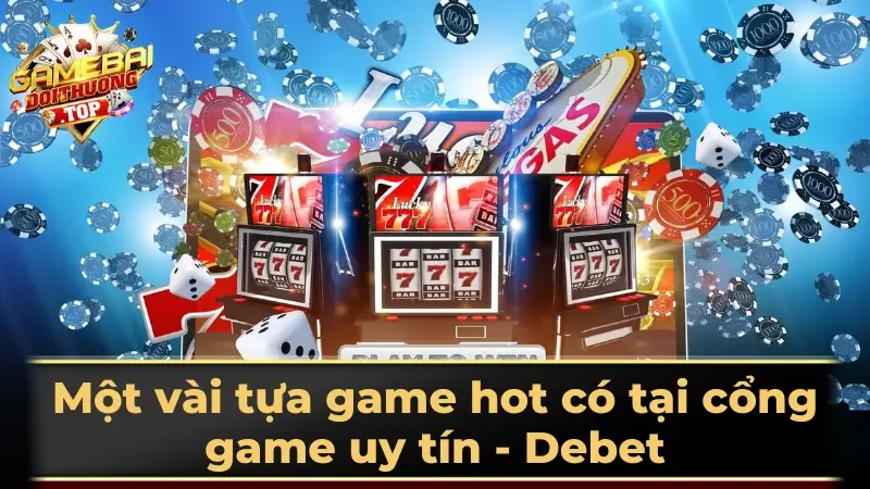 Một vài tựa game hot có tại cổng game uy tín - Debet