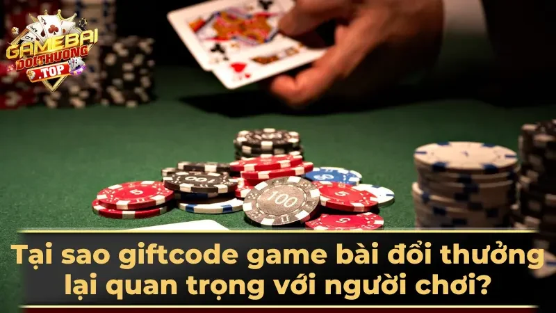 Tại sao giftcode game bài đổi thưởng lại quan trọng với người chơi?