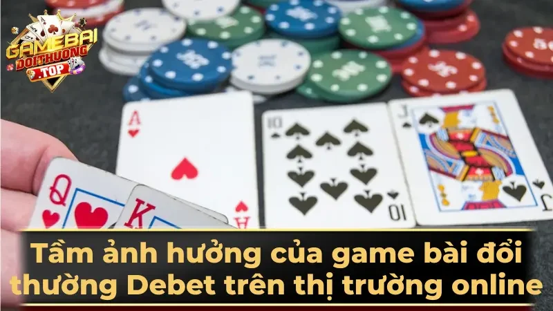 Tầm ảnh hưởng của game bài đổi thường Debet trên thị trường online