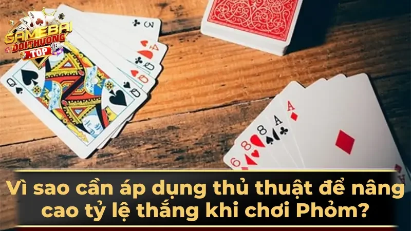 Vì sao cần áp dụng thủ thuật để nâng cao tỷ lệ thắng khi chơi Phỏm?